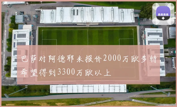 巴萨对阿德耶米报价2000万欧多特希望得到3300万欧以上