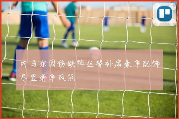 内马尔因伤缺阵坐替补席豪华配饰尽显奢华风范